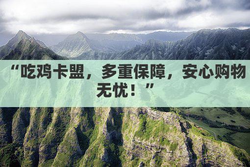 “吃鸡卡盟，多重保障，安心购物无忧！”