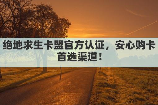 绝地求生卡盟官方认证，安心购卡首选渠道！