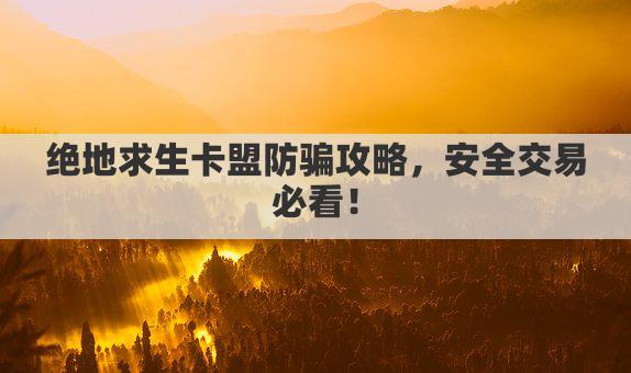 绝地求生卡盟防骗攻略，安全交易必看！