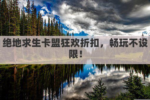 绝地求生卡盟狂欢折扣，畅玩不设限！