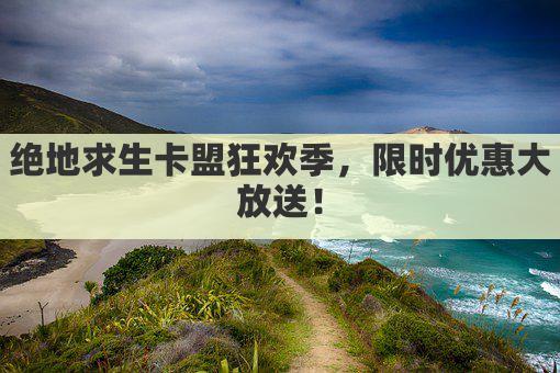 绝地求生卡盟狂欢季，限时优惠大放送！