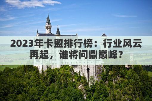 2023年卡盟排行榜：行业风云再起，谁将问鼎巅峰？