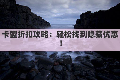 卡盟折扣攻略：轻松找到隐藏优惠！