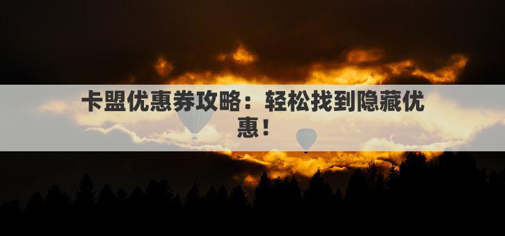 卡盟优惠券攻略：轻松找到隐藏优惠！