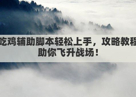 吃鸡辅助脚本轻松上手，攻略教程助你飞升战场！