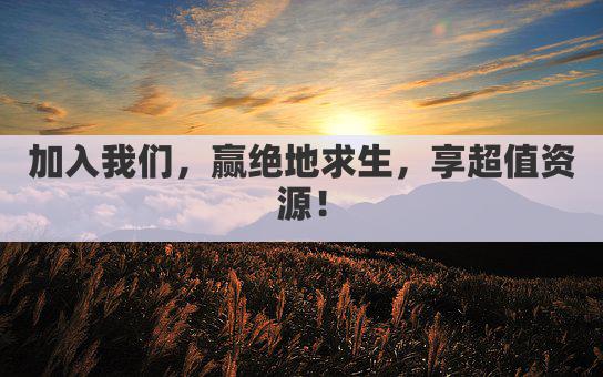 加入我们，赢绝地求生，享超值资源！