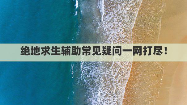 绝地求生辅助常见疑问一网打尽！