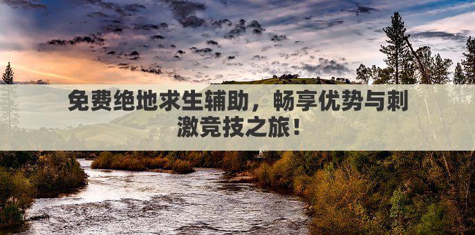 免费绝地求生辅助，畅享优势与刺激竞技之旅！