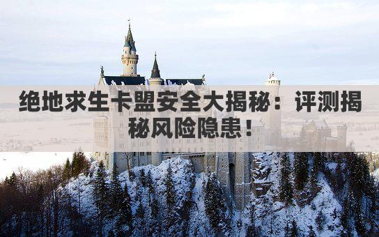 绝地求生卡盟安全大揭秘：评测揭秘风险隐患！