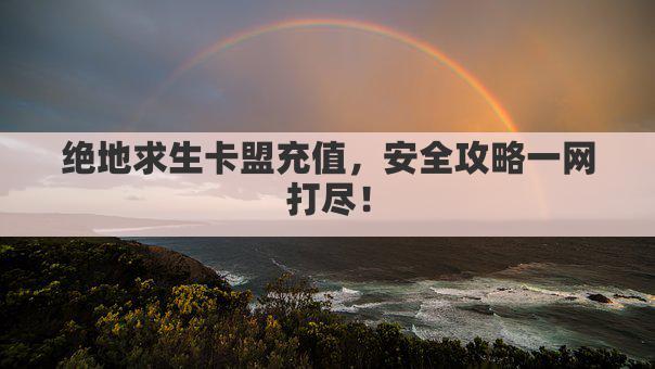 绝地求生卡盟充值，安全攻略一网打尽！