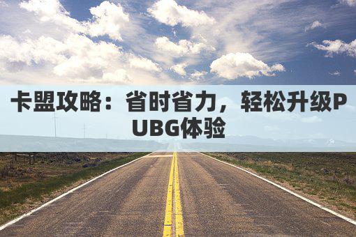 卡盟攻略：省时省力，轻松升级PUBG体验
