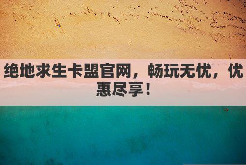 绝地求生卡盟官网,畅玩无忧,优惠尽享!