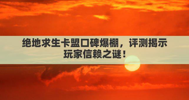绝地求生卡盟口碑爆棚，评测揭示玩家信赖之谜！