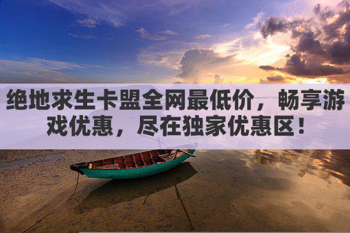 绝地求生卡盟全网最低价,畅享游戏优惠,尽在独家优惠区!