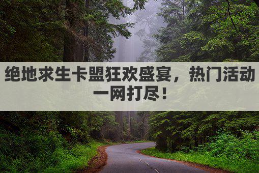 绝地求生卡盟狂欢盛宴，热门活动一网打尽！