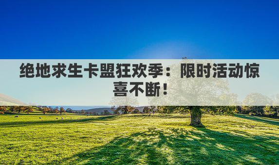 绝地求生卡盟狂欢季：限时活动惊喜不断！