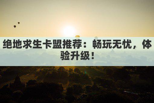 绝地求生卡盟推荐：畅玩无忧，体验升级！