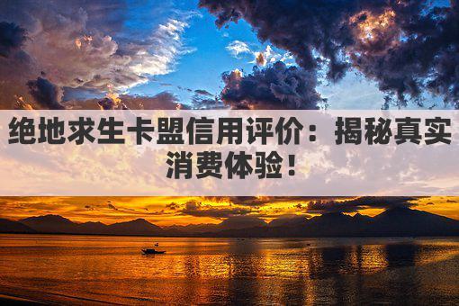 绝地求生卡盟信用评价：揭秘真实消费体验！