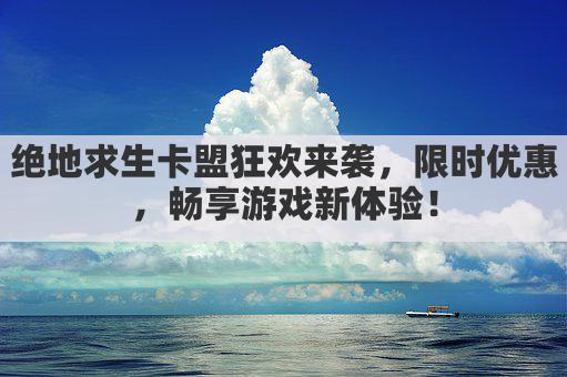 绝地求生卡盟狂欢来袭，限时优惠，畅享游戏新体验！