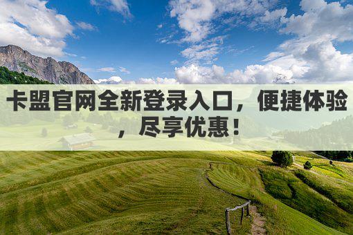 卡盟官网全新登录入口，便捷体验，尽享优惠！