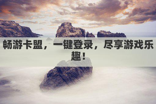 畅游卡盟，一键登录，尽享游戏乐趣！