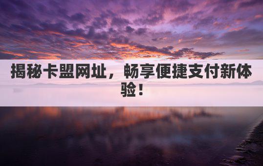 揭秘卡盟网址,畅享便捷支付新体验!