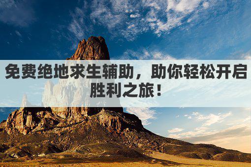 免费绝地求生辅助，助你轻松开启胜利之旅！