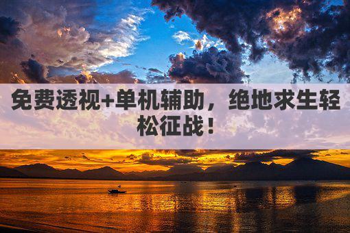 免费透视+单机辅助，绝地求生轻松征战！