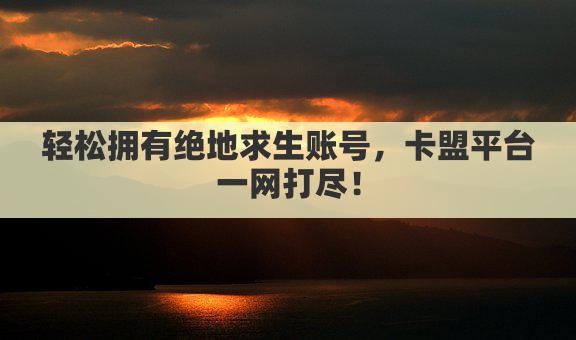 轻松拥有绝地求生账号，卡盟平台一网打尽！