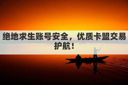 绝地求生账号安全，优质卡盟交易护航！