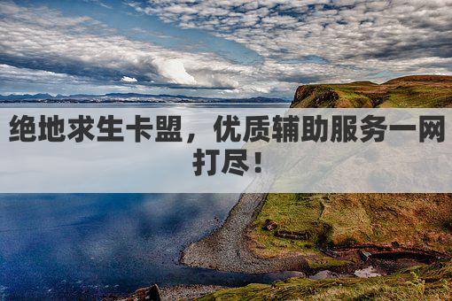 绝地求生卡盟，优质辅助服务一网打尽！