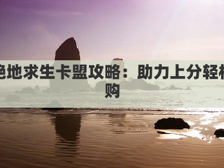 绝地求生卡盟攻略：助力上分轻松购
