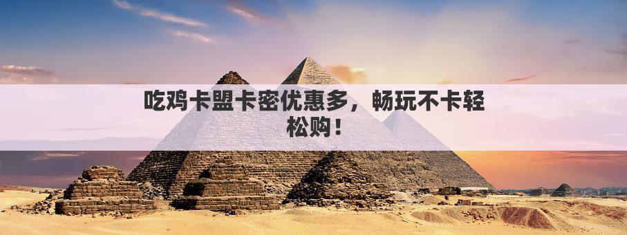吃鸡卡盟卡密优惠多，畅玩不卡轻松购！