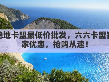 绝地卡盟最低价批发，六六卡盟独家优惠，抢购从速！