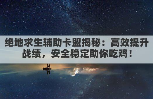 绝地求生辅助卡盟揭秘：高效提升战绩，安全稳定助你吃鸡！