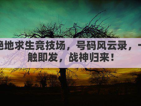 绝地求生竞技场，号码风云录，一触即发，战神归来！