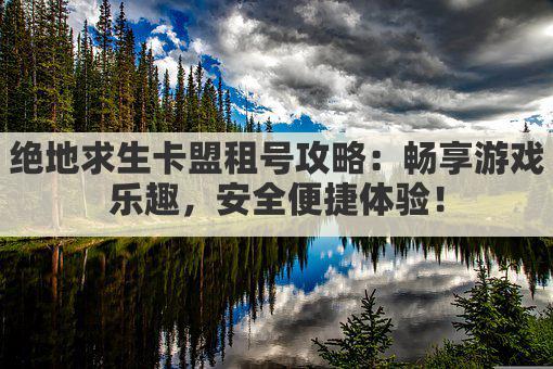 绝地求生卡盟租号攻略：畅享游戏乐趣，安全便捷体验！