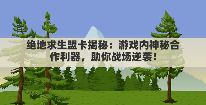 绝地求生盟卡揭秘：游戏内神秘合作利器，助你战场逆袭！