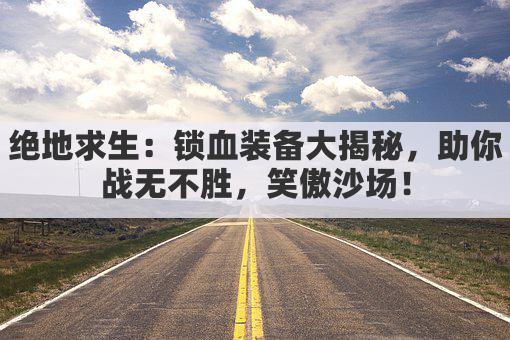 绝地求生：锁血装备大揭秘，助你战无不胜，笑傲沙场！