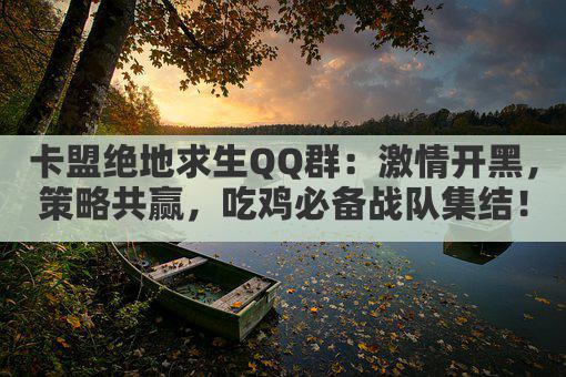 卡盟绝地求生QQ群：激情开黑，策略共赢，吃鸡必备战队集结！