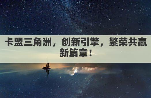 卡盟三角洲，创新引擎，繁荣共赢新篇章！