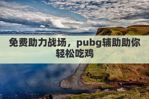 免费助力战场，pubg辅助助你轻松吃鸡