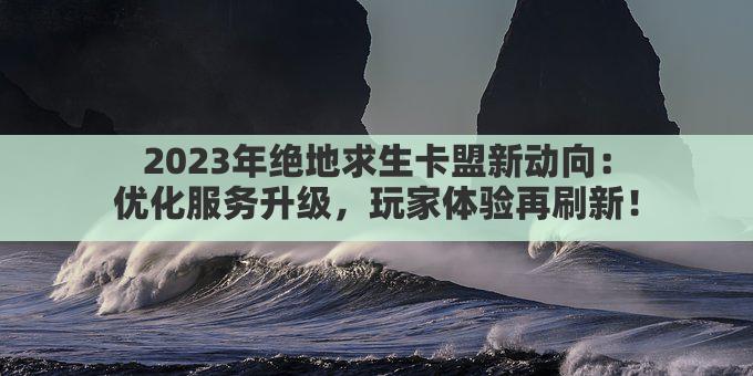 2023年绝地求生卡盟新动向：优化服务升级，玩家体验再刷新！