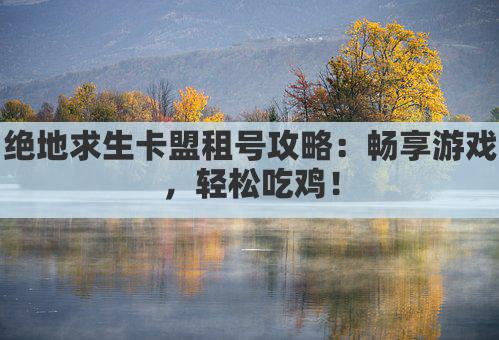 绝地求生卡盟租号攻略：畅享游戏，轻松吃鸡！