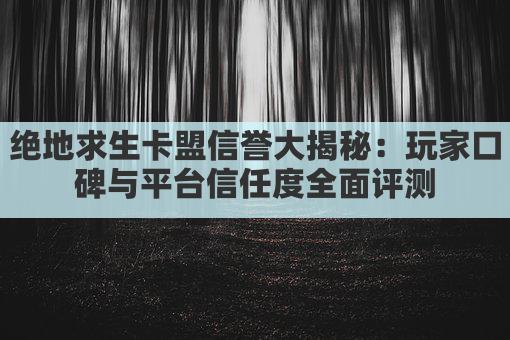 绝地求生卡盟信誉大揭秘：玩家口碑与平台信任度全面评测