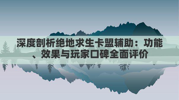 深度剖析绝地求生卡盟辅助:功能、效果与玩家口碑全面评价