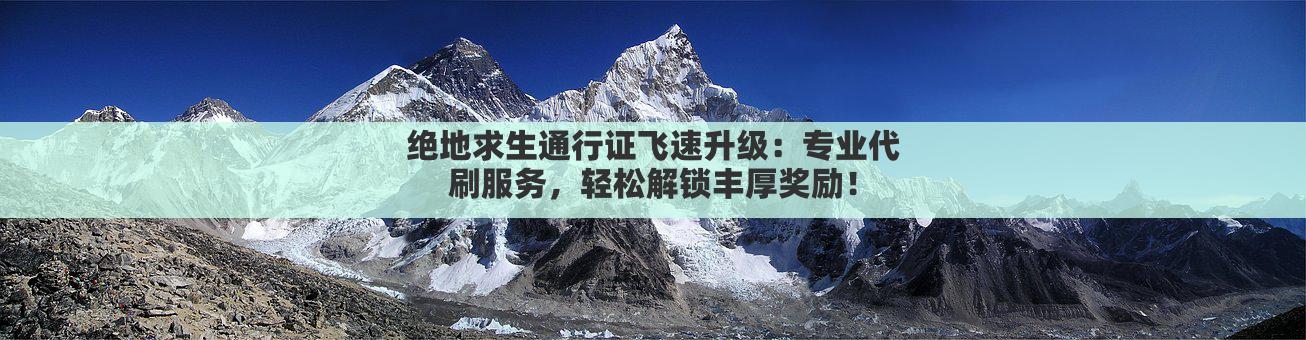 绝地求生通行证飞速升级：专业代刷服务，轻松解锁丰厚奖励！