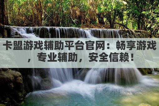 卡盟游戏辅助平台官网：畅享游戏，专业辅助，安全信赖！