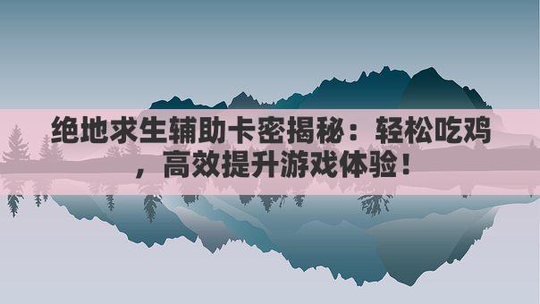 绝地求生辅助卡密揭秘：轻松吃鸡，高效提升游戏体验！