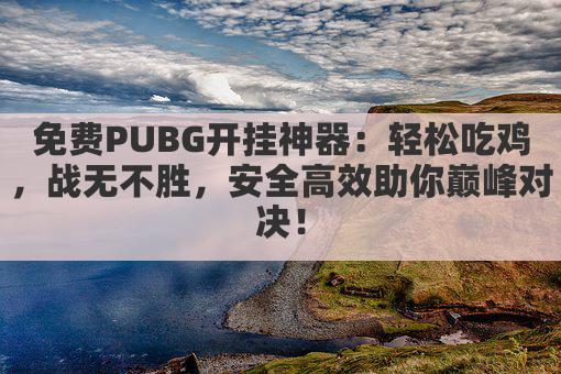 免费PUBG开挂神器：轻松吃鸡，战无不胜，安全高效助你巅峰对决！